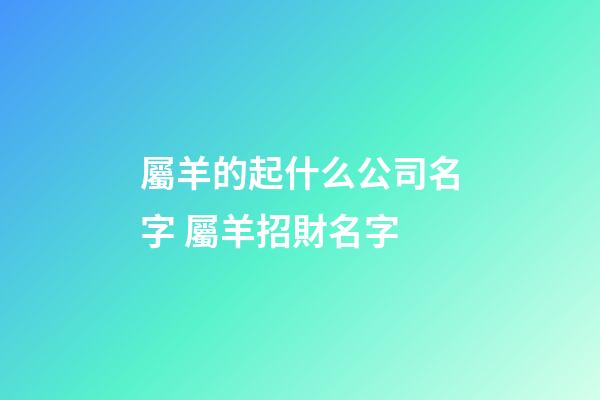 屬羊的起什么公司名字 屬羊招財名字-第1張-公司起名-玄機派
